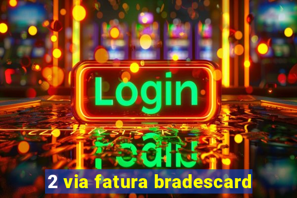 2 via fatura bradescard